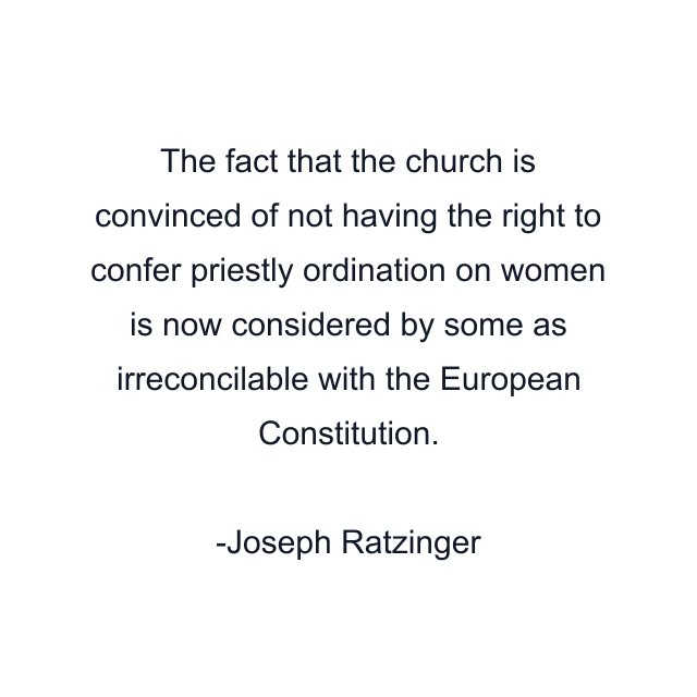 The fact that the church is convinced of not having the right to confer priestly ordination on women is now considered by some as irreconcilable with the European Constitution.