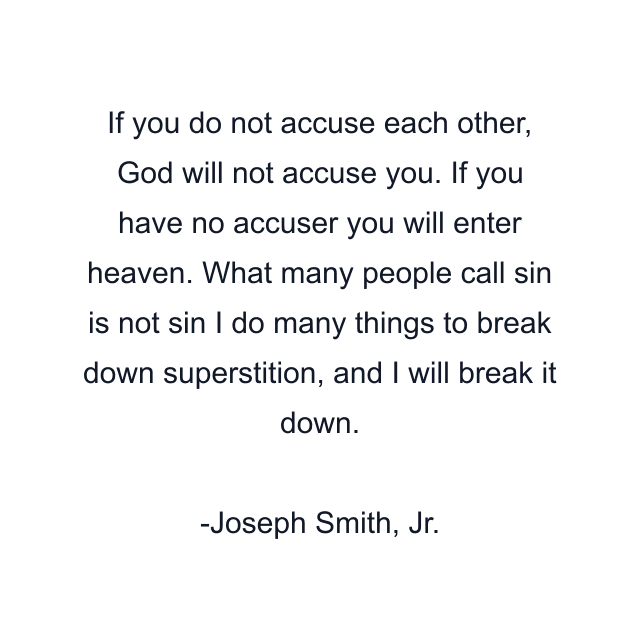 If you do not accuse each other, God will not accuse you. If you have no accuser you will enter heaven. What many people call sin is not sin I do many things to break down superstition, and I will break it down.