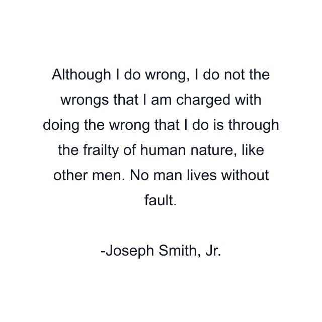 Although I do wrong, I do not the wrongs that I am charged with doing the wrong that I do is through the frailty of human nature, like other men. No man lives without fault.