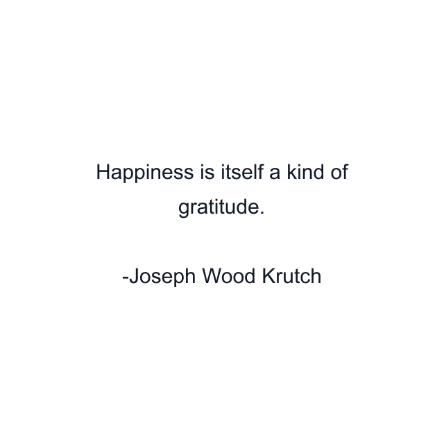 Happiness is itself a kind of gratitude.