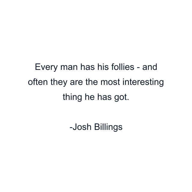 Every man has his follies - and often they are the most interesting thing he has got.