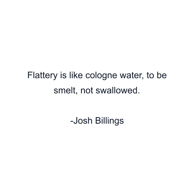 Flattery is like cologne water, to be smelt, not swallowed.