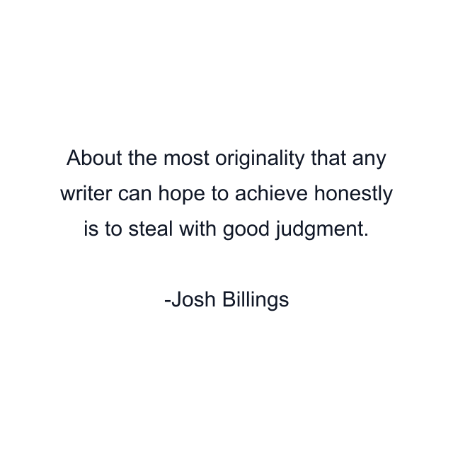 About the most originality that any writer can hope to achieve honestly is to steal with good judgment.