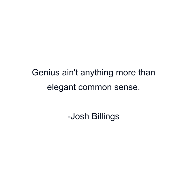 Genius ain't anything more than elegant common sense.