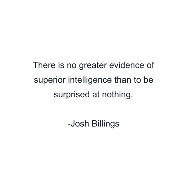 There is no greater evidence of superior intelligence than to be surprised at nothing.