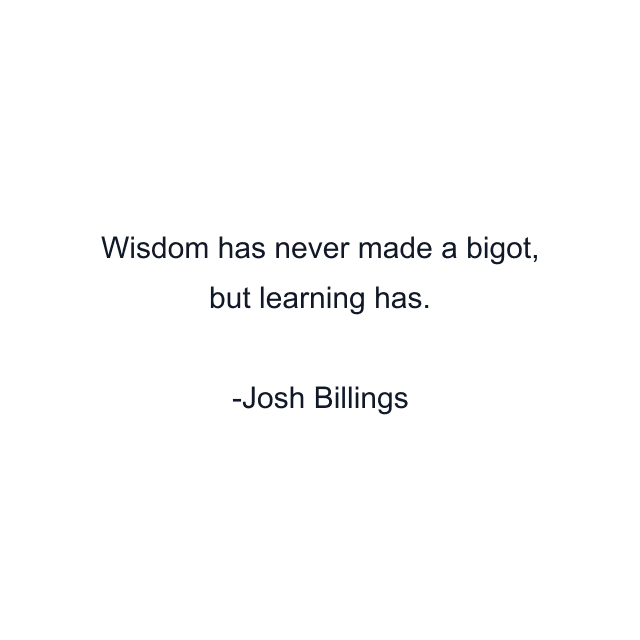 Wisdom has never made a bigot, but learning has.