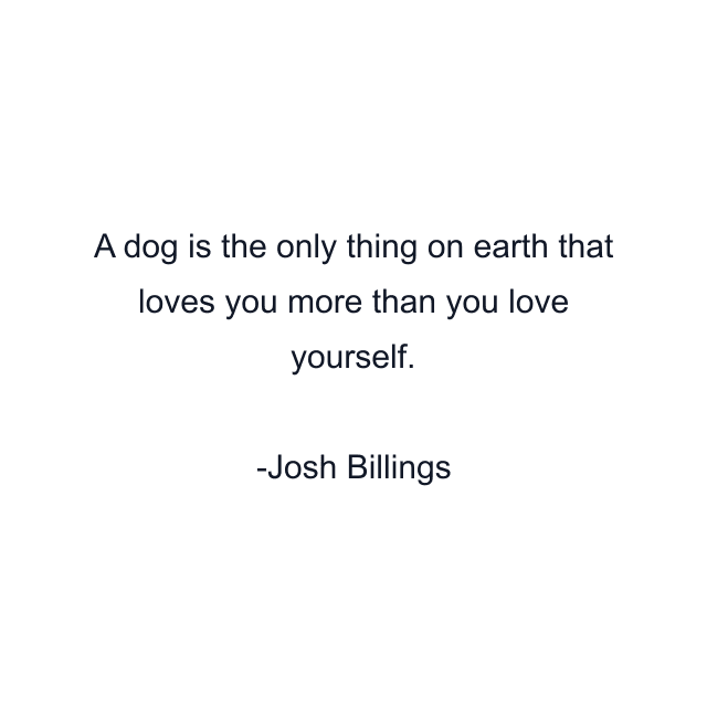 A dog is the only thing on earth that loves you more than you love yourself.