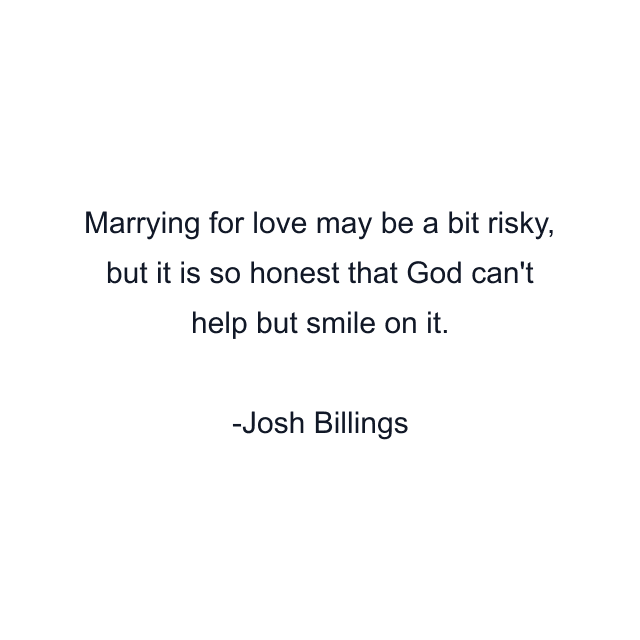 Marrying for love may be a bit risky, but it is so honest that God can't help but smile on it.