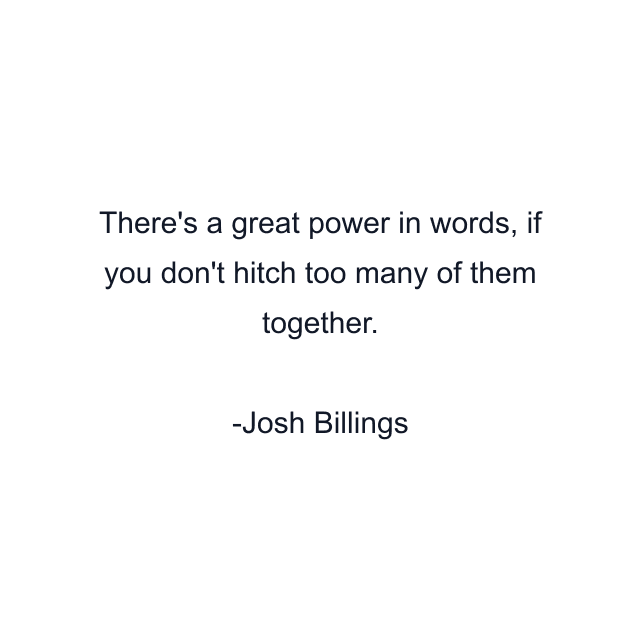 There's a great power in words, if you don't hitch too many of them together.