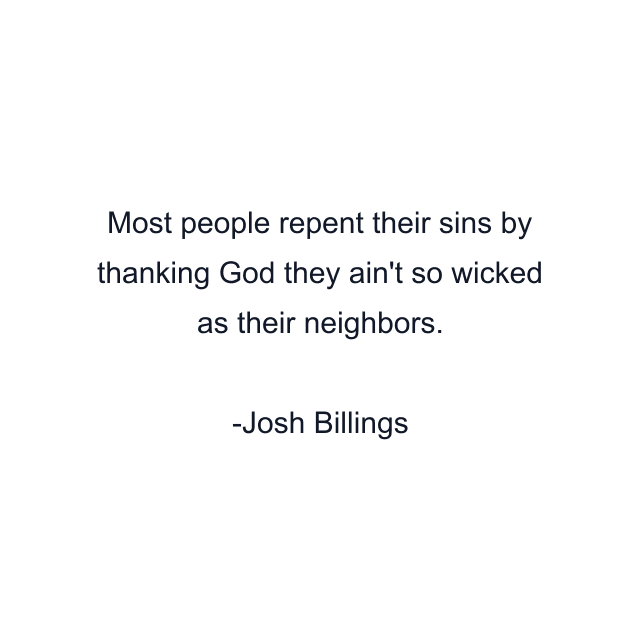 Most people repent their sins by thanking God they ain't so wicked as their neighbors.