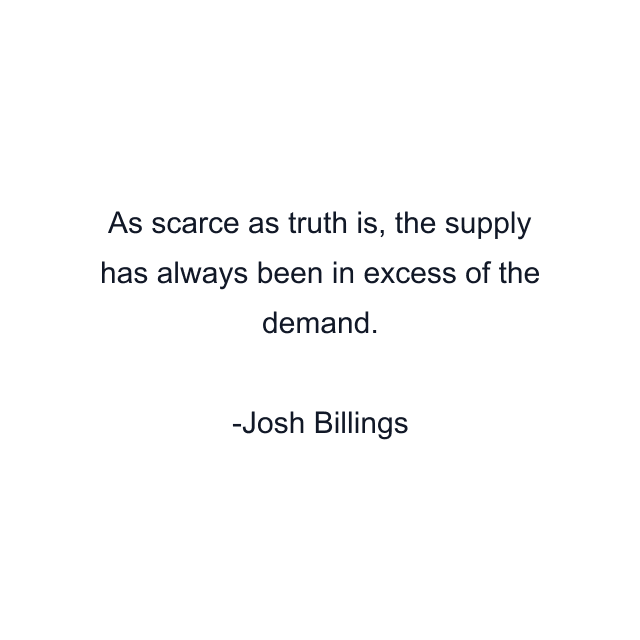 As scarce as truth is, the supply has always been in excess of the demand.