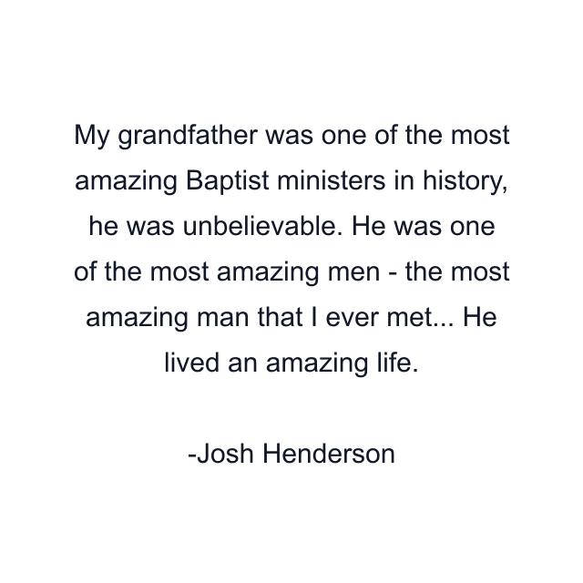 My grandfather was one of the most amazing Baptist ministers in history, he was unbelievable. He was one of the most amazing men - the most amazing man that I ever met... He lived an amazing life.