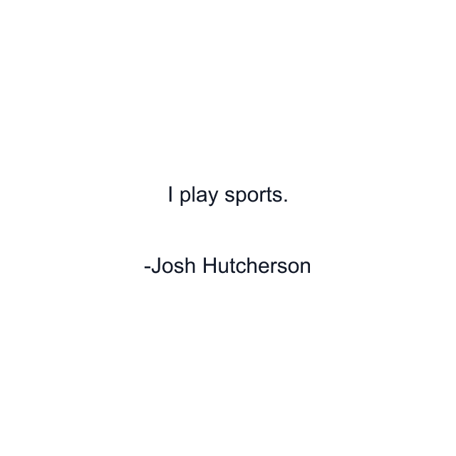 I play sports.