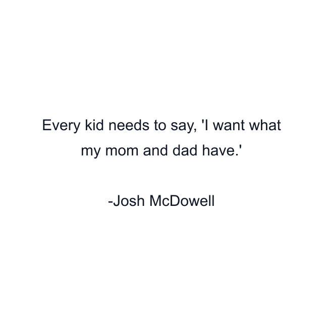 Every kid needs to say, 'I want what my mom and dad have.'