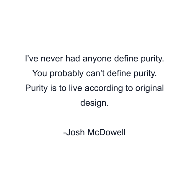 I've never had anyone define purity. You probably can't define purity. Purity is to live according to original design.