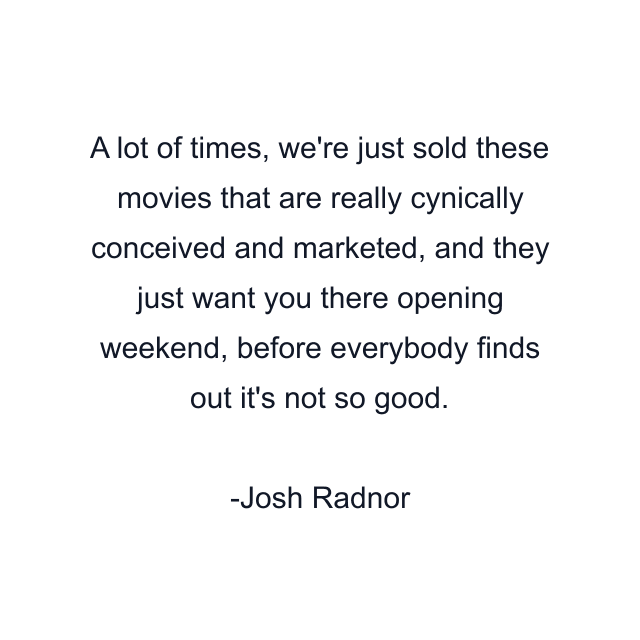 A lot of times, we're just sold these movies that are really cynically conceived and marketed, and they just want you there opening weekend, before everybody finds out it's not so good.