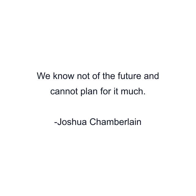 We know not of the future and cannot plan for it much.