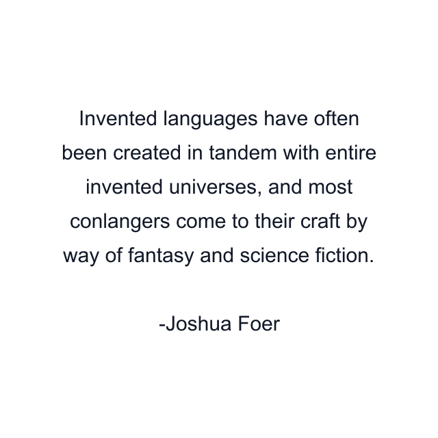 Invented languages have often been created in tandem with entire invented universes, and most conlangers come to their craft by way of fantasy and science fiction.