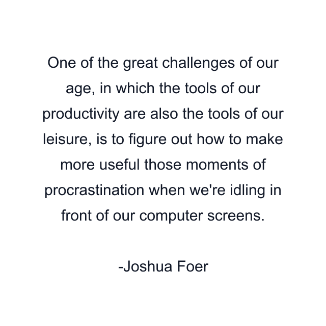 One of the great challenges of our age, in which the tools of our productivity are also the tools of our leisure, is to figure out how to make more useful those moments of procrastination when we're idling in front of our computer screens.