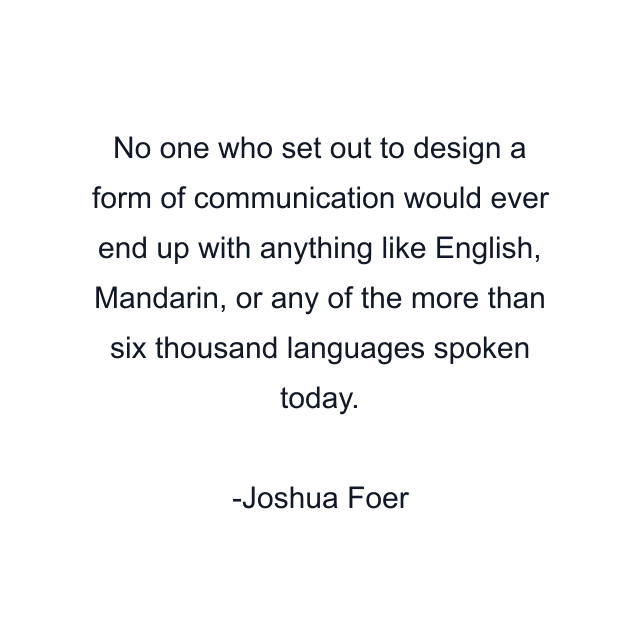 No one who set out to design a form of communication would ever end up with anything like English, Mandarin, or any of the more than six thousand languages spoken today.