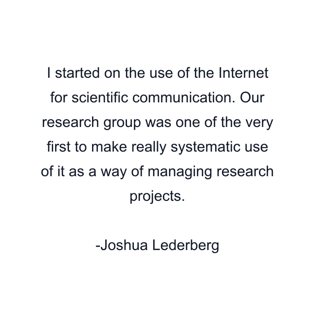 I started on the use of the Internet for scientific communication. Our research group was one of the very first to make really systematic use of it as a way of managing research projects.