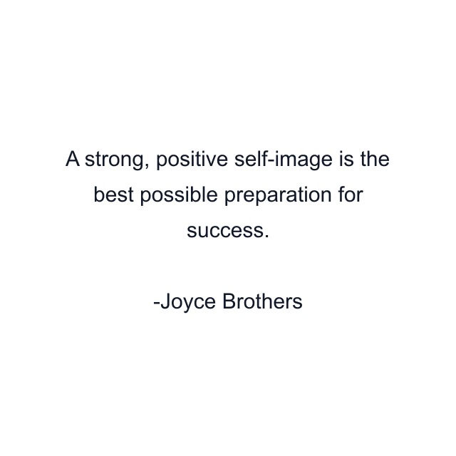 A strong, positive self-image is the best possible preparation for success.