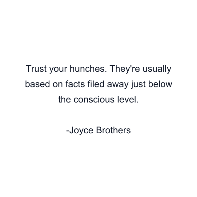 Trust your hunches. They're usually based on facts filed away just below the conscious level.