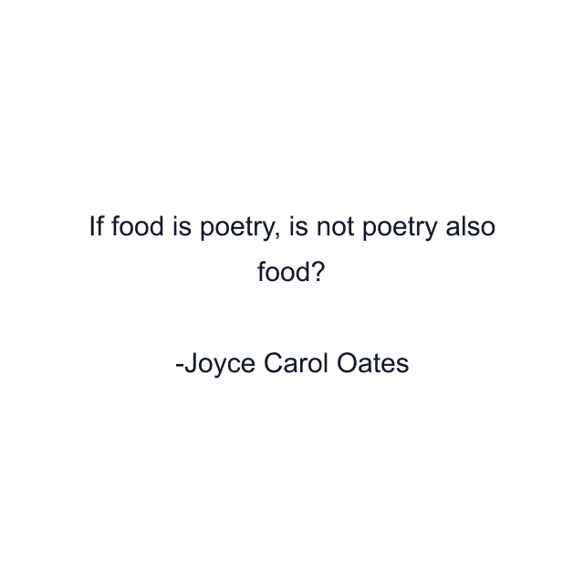 If food is poetry, is not poetry also food?