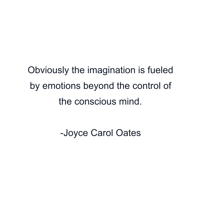 Obviously the imagination is fueled by emotions beyond the control of the conscious mind.