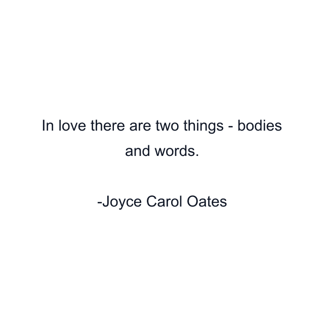 In love there are two things - bodies and words.