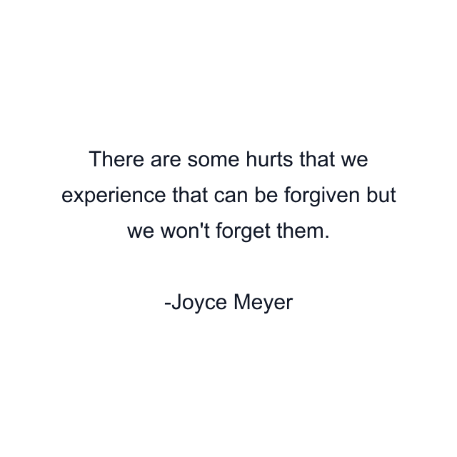 There are some hurts that we experience that can be forgiven but we won't forget them.