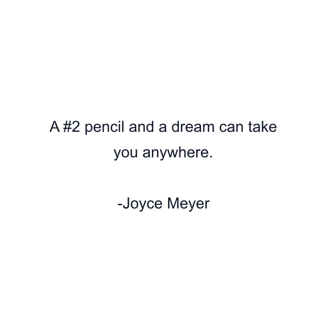 A #2 pencil and a dream can take you anywhere.