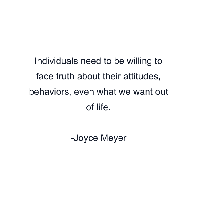 Individuals need to be willing to face truth about their attitudes, behaviors, even what we want out of life.