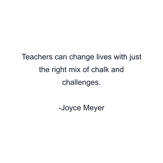 Teachers can change lives with just the right mix of chalk and challenges.