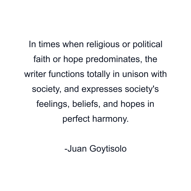 In times when religious or political faith or hope predominates, the writer functions totally in unison with society, and expresses society's feelings, beliefs, and hopes in perfect harmony.