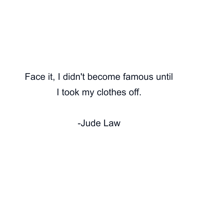 Face it, I didn't become famous until I took my clothes off.