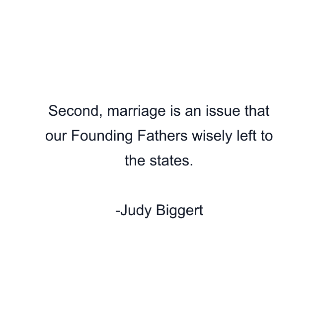 Second, marriage is an issue that our Founding Fathers wisely left to the states.