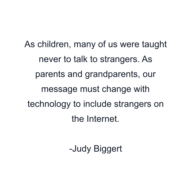 As children, many of us were taught never to talk to strangers. As parents and grandparents, our message must change with technology to include strangers on the Internet.