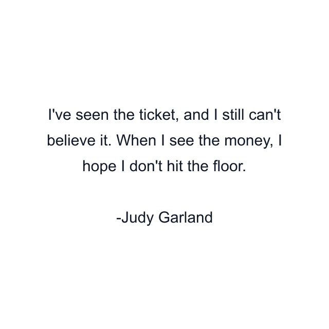 I've seen the ticket, and I still can't believe it. When I see the money, I hope I don't hit the floor.