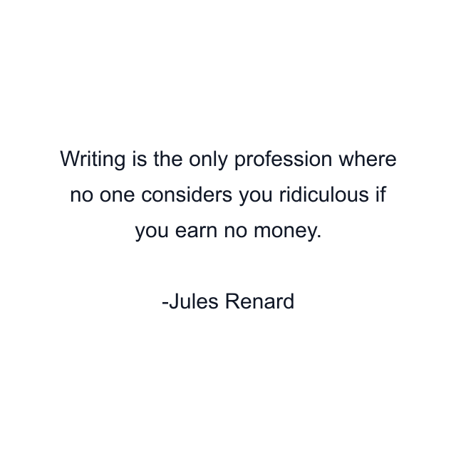 Writing is the only profession where no one considers you ridiculous if you earn no money.