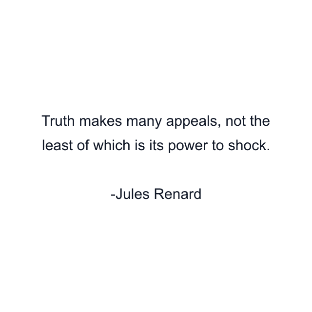 Truth makes many appeals, not the least of which is its power to shock.