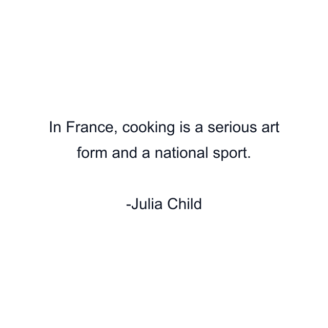 In France, cooking is a serious art form and a national sport.