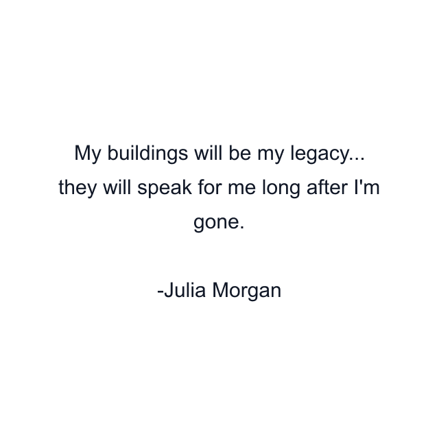 My buildings will be my legacy... they will speak for me long after I'm gone.