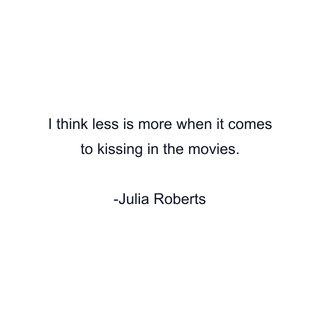 I think less is more when it comes to kissing in the movies.