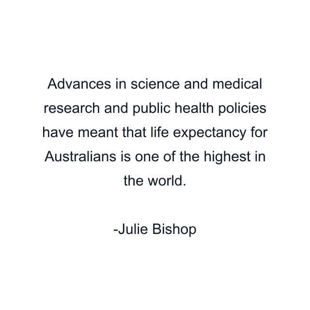 Advances in science and medical research and public health policies have meant that life expectancy for Australians is one of the highest in the world.