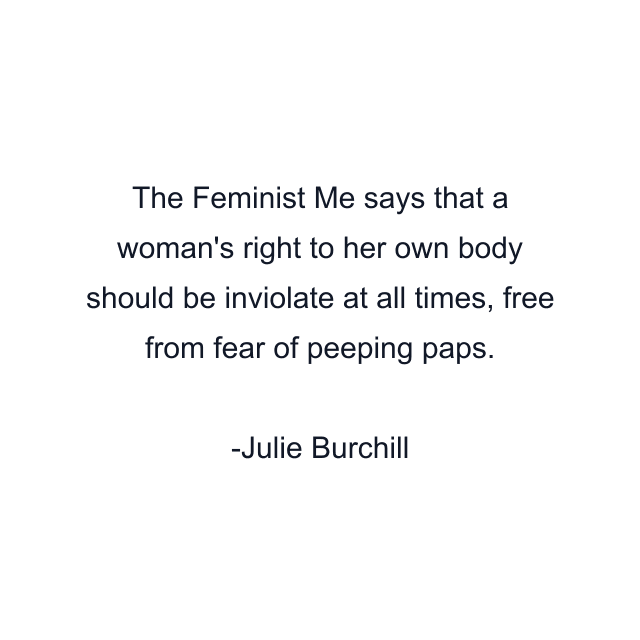 The Feminist Me says that a woman's right to her own body should be inviolate at all times, free from fear of peeping paps.