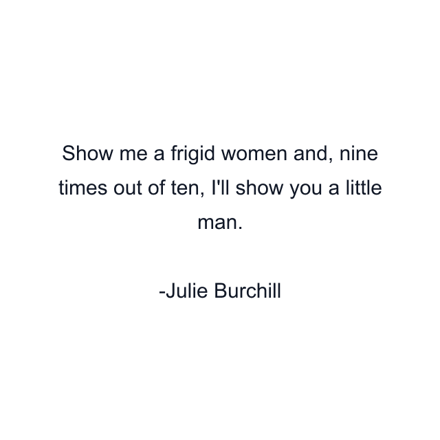 Show me a frigid women and, nine times out of ten, I'll show you a little man.