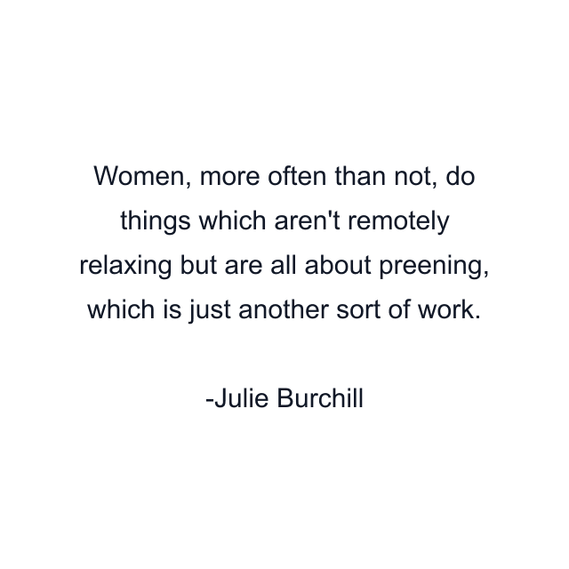 Women, more often than not, do things which aren't remotely relaxing but are all about preening, which is just another sort of work.