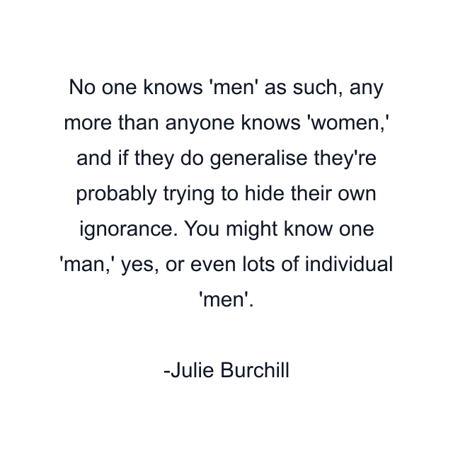 No one knows 'men' as such, any more than anyone knows 'women,' and if they do generalise they're probably trying to hide their own ignorance. You might know one 'man,' yes, or even lots of individual 'men'.