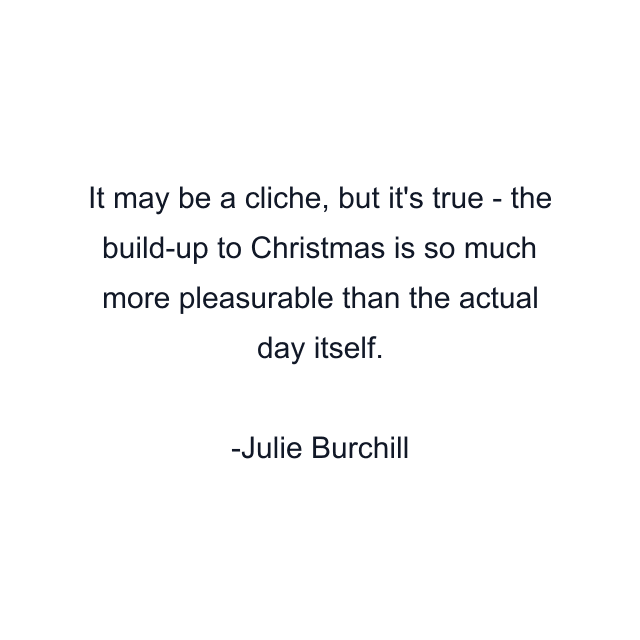 It may be a cliche, but it's true - the build-up to Christmas is so much more pleasurable than the actual day itself.